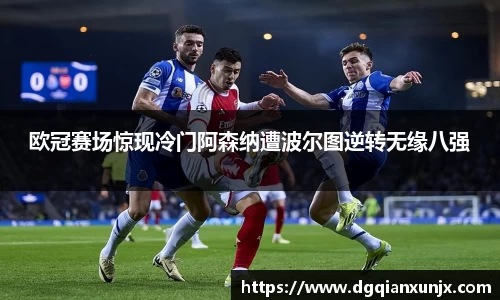 欧冠赛场惊现冷门阿森纳遭波尔图逆转无缘八强