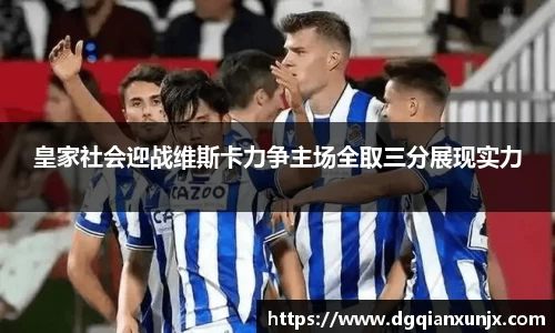 皇家社会迎战维斯卡力争主场全取三分展现实力