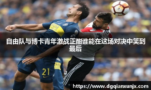 自由队与博卡青年激战正酣谁能在这场对决中笑到最后