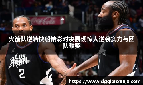 火箭队逆转快船精彩对决展现惊人逆袭实力与团队默契