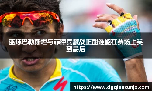 篮球巴勒斯坦与菲律宾激战正酣谁能在赛场上笑到最后