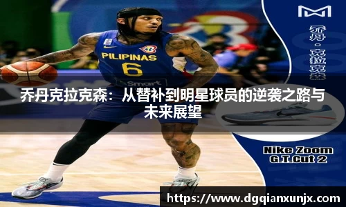 乔丹克拉克森：从替补到明星球员的逆袭之路与未来展望